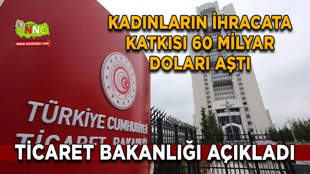 Ticaret Bakanlığı açıkladı Kadınların ihracata katkısı 60 milyar doları aştı