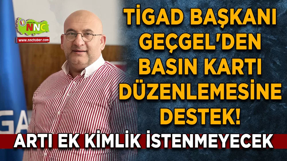 TİGAD Başkanı Okan Geçgel'den basın kartı düzenlemesine destek! Artı ek kimlik istenmeyecek