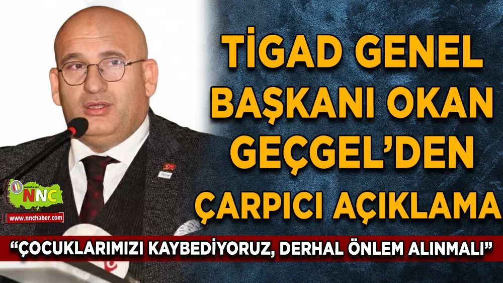 TİGAD Genel Başkanı Okan GEÇGEL’den çarpıcı açıklama “Çocuklarımızı kaybediyoruz, derhal önlem alınmalı”