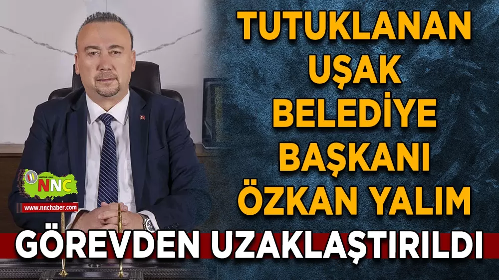 Tutuklanan Uşak Belediye Başkanı Özkan Yalım görevden uzaklaştırıldı