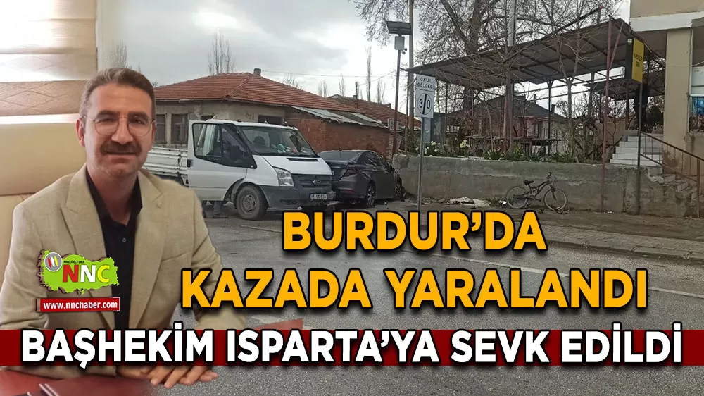 Yeşilova Devlet Hastanesi başhekimi kaza yaptı Isparta'ya sevk edildi