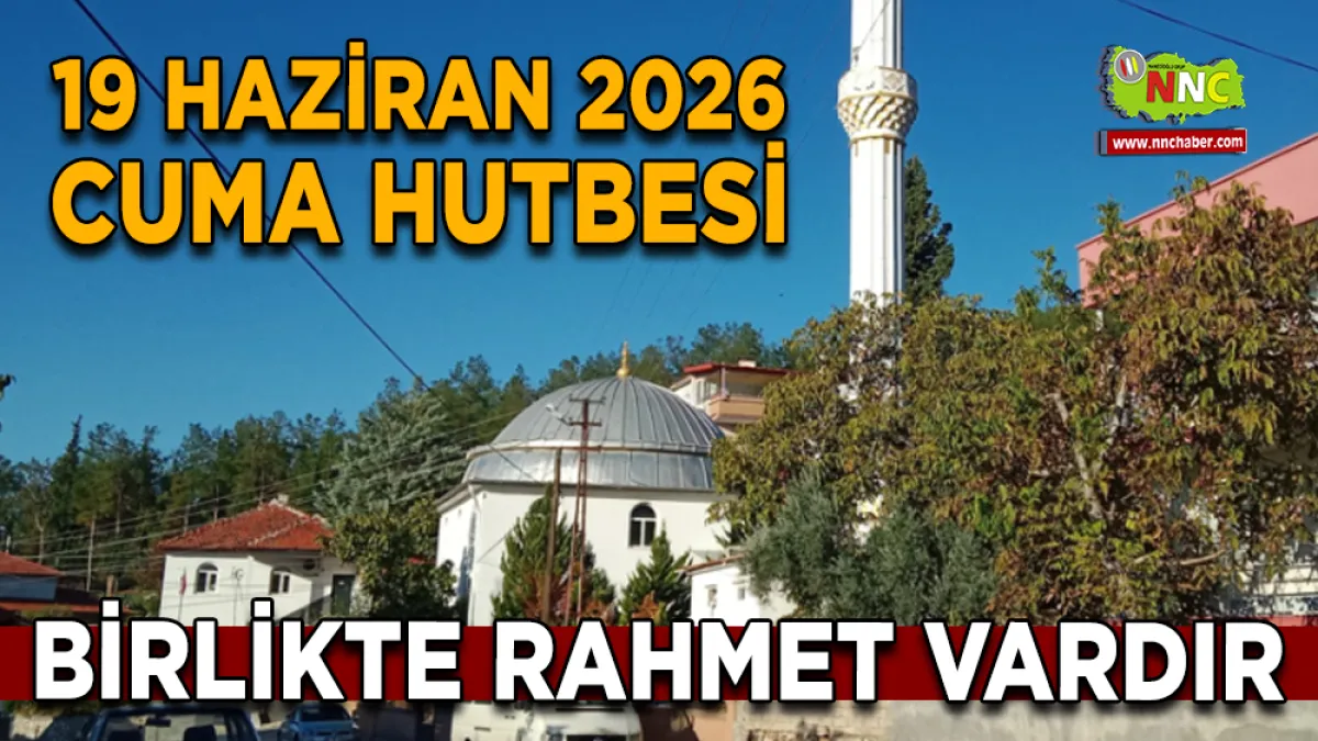 19 Haziran 2026 Cuma Hutbesi "Birlikte Rahmet Vardır"