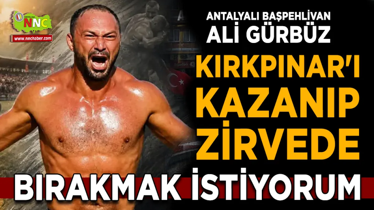 Ali Gürbüz’den Kırkpınar Açıklaması: Zirvede Bırakmak İstiyorum