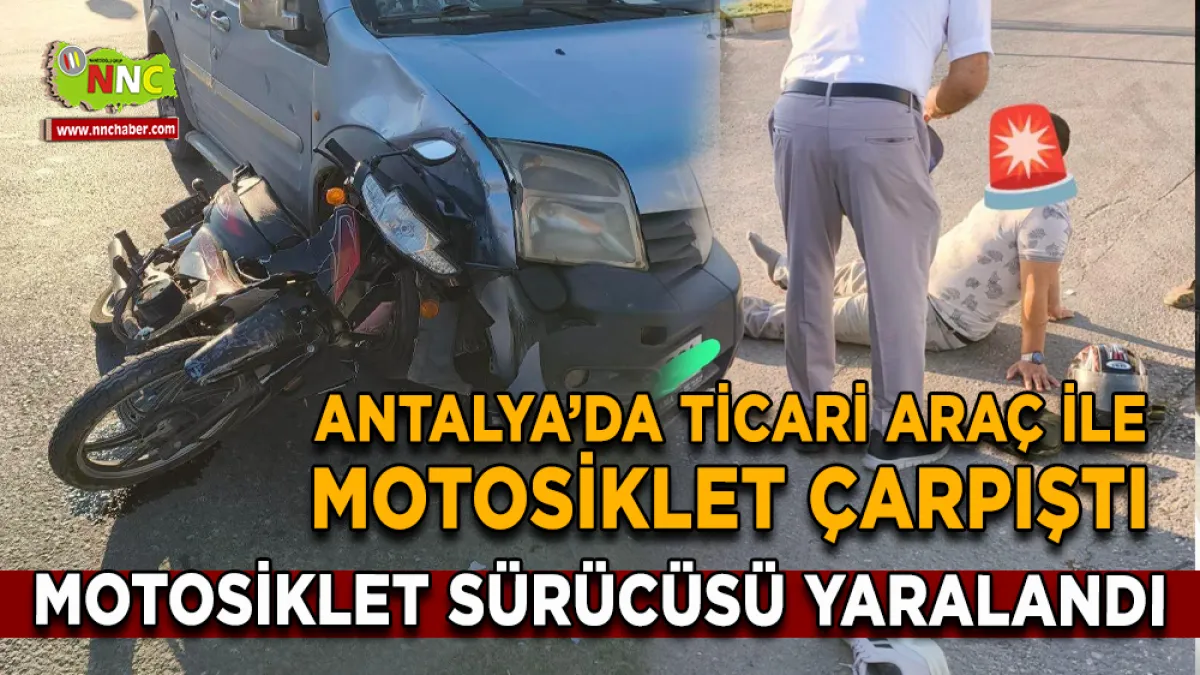 Antalya'da ticari araçla çarpışan motosikletin sürücüsü yaralandı