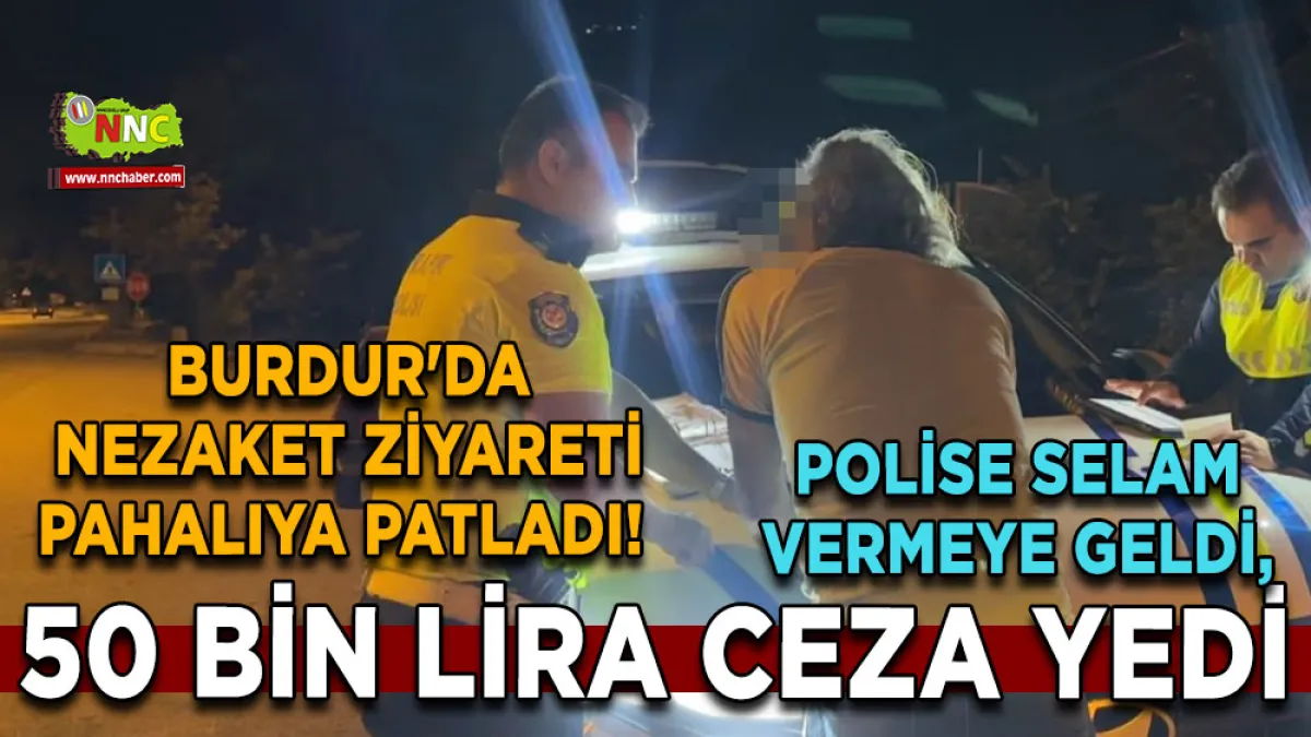 Burdur'da nezaket ziyareti pahalıya patladı! Polise selam vermeye geldi, 50 bin lira ceza yedi