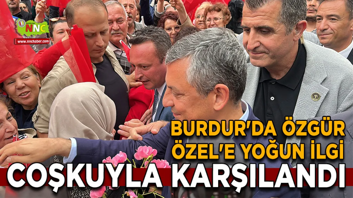 Burdur'da Özgür Özel'e yoğun ilgi coşkuyla karşılandı