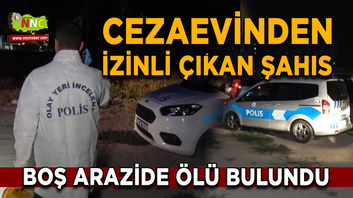 Cezaevinden izinli çıkan şahıs boş arazide ölü bulundu