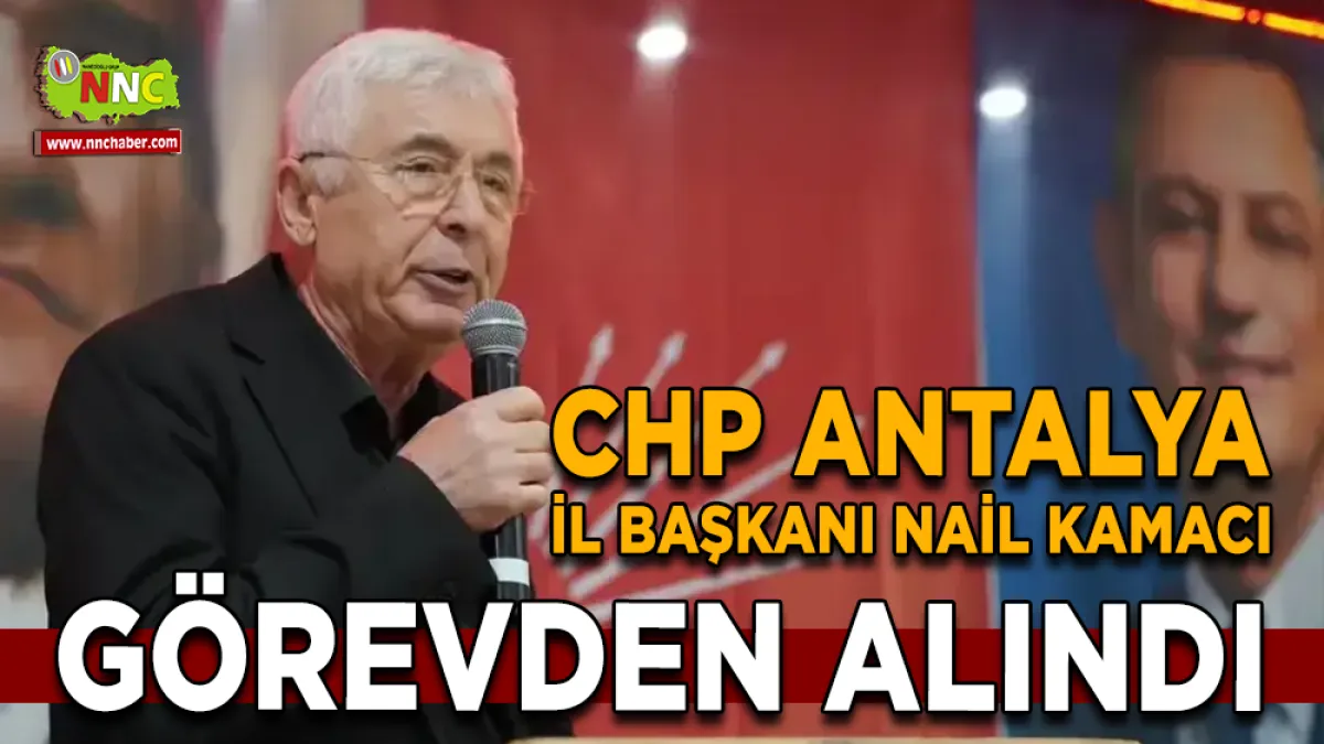 CHP Antalya İl Başkanı Nail Kamacı Görevden Alındı