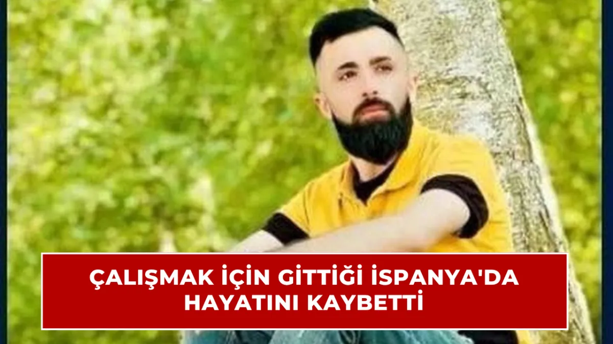 İspanya’ya çalışmaya gitmişti, acı haber geldi