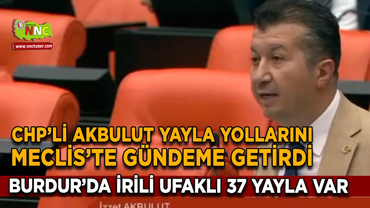İzzet Akbulut TBMM’de Burdur Yaylalarının Yol Sorununu Gündeme Taşıdı: "Yetki ve Bütçe Artırılmalı”