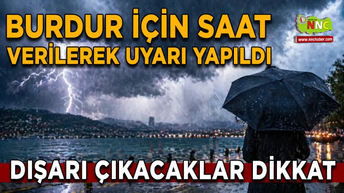 Meteoroloji Alarm Verdi! Burdur İçin Saat Verilerek Uyarı Yapıldı