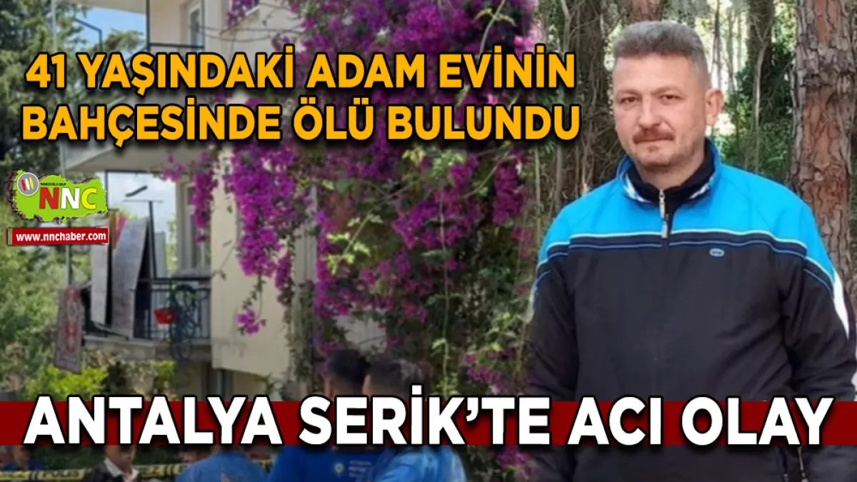 Serik’te acı olay 41 Yaşındaki adam evinin bahçesinde ölü bulundu