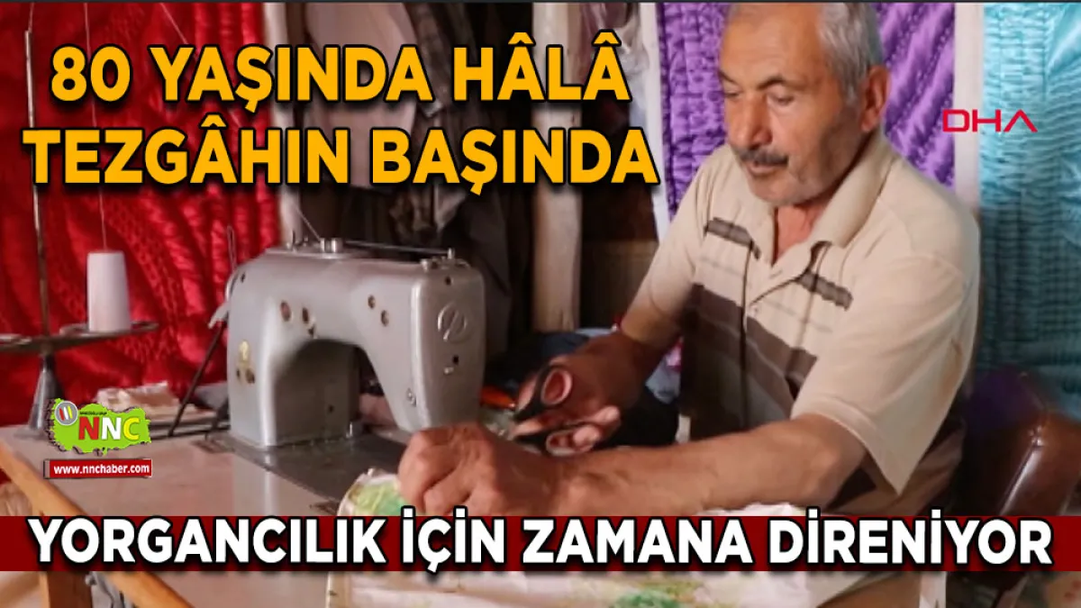 80 Yaşında hâlâ tezgâhın başında Yorgancılık için zamana direniyor