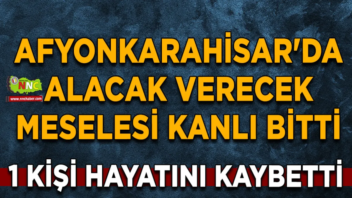 Afyonkarahisar'da alacak verecek meselesi kanlı bitti 1 ölü