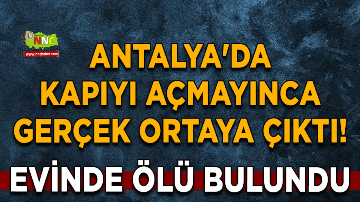Antalya'da kapıyı açmayınca gerçek ortaya çıktı! Evinde ölü bulundu