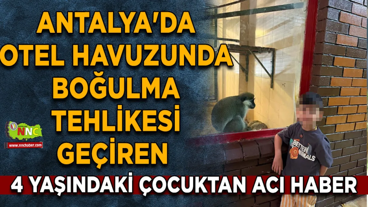 Antalya'da otel havuzunda boğulma tehlikesi geçiren 4 yaşındaki çocuktan acı haber