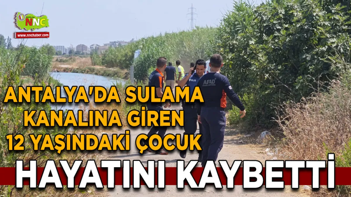 Antalya'da sulama kanalına giren 12 yaşındaki çocuk hayatını kaybetti