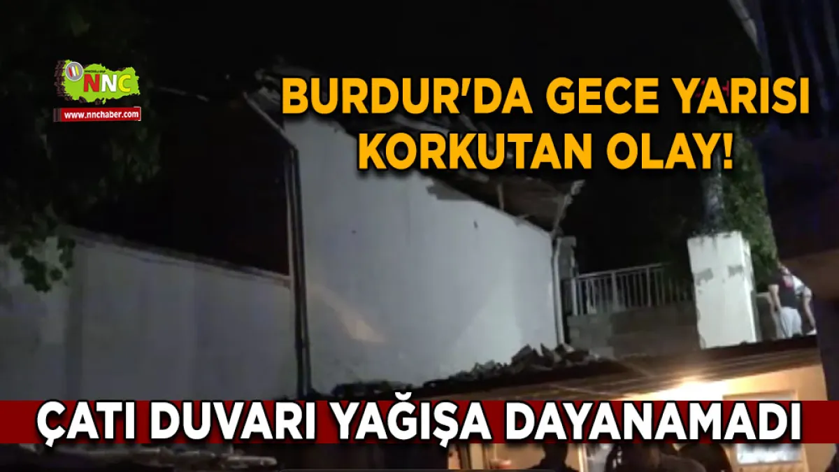Burdur'da gece yarısı korkutan olay! Çatı duvarı yağışa dayanamadı