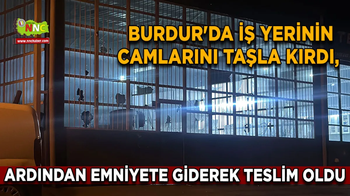 Burdur'da iş yerinin camlarını taşla kırdı, ardından emniyete giderek teslim oldu