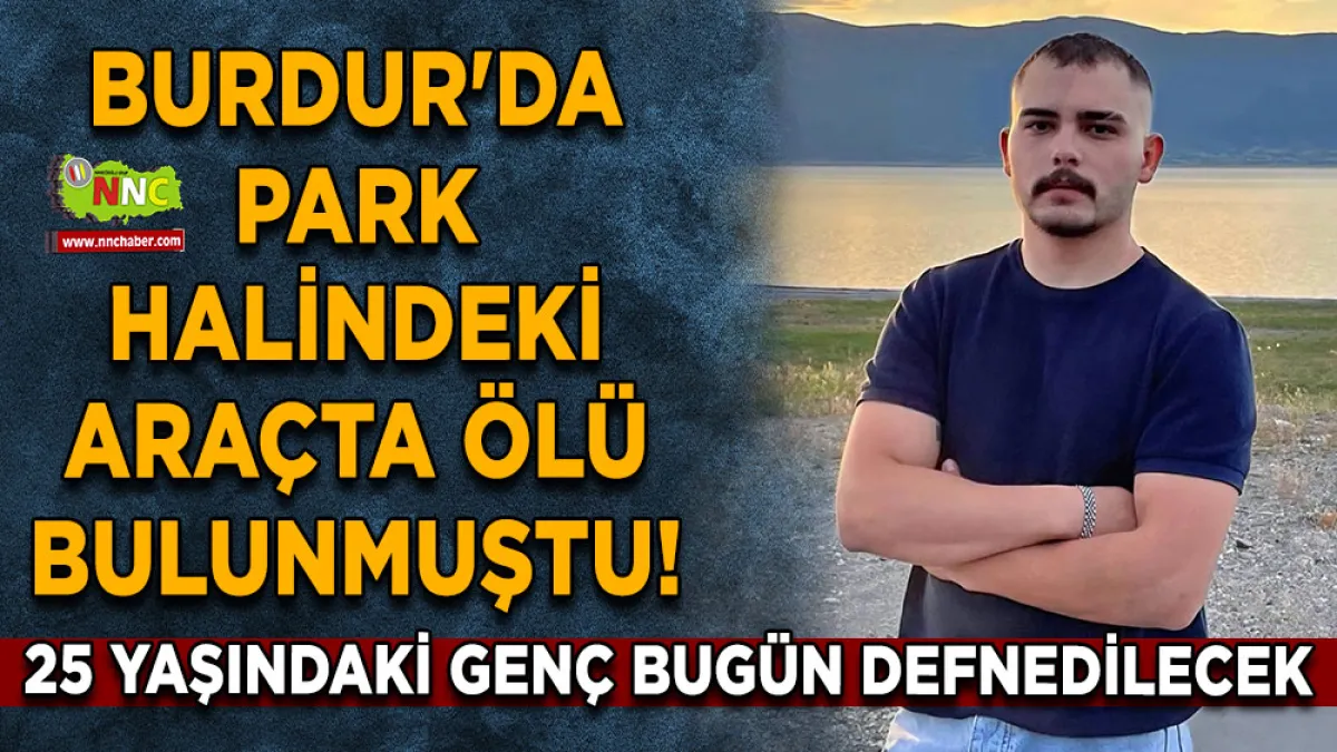 Burdur'da park halindeki araçta ölü bulunmuştu! 25 Yaşındaki genç bugün defnedilecek