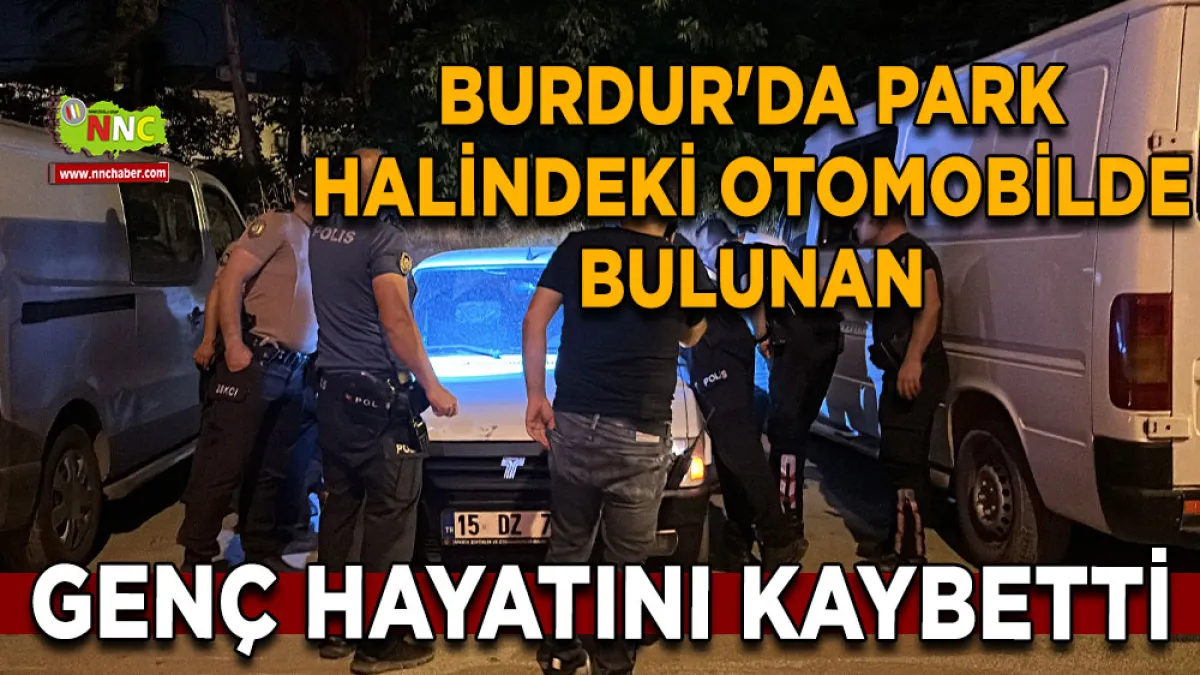Burdur'da park halindeki otomobilde bulunan 25 yaşındaki genç hayatını kaybetti