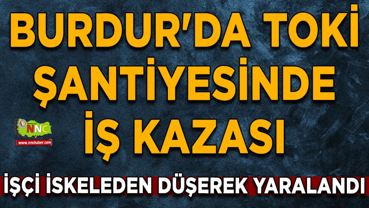 Burdur'da TOKİ Şantiyesinde iş kazası İşçi iskeleden düşerek yaralandı