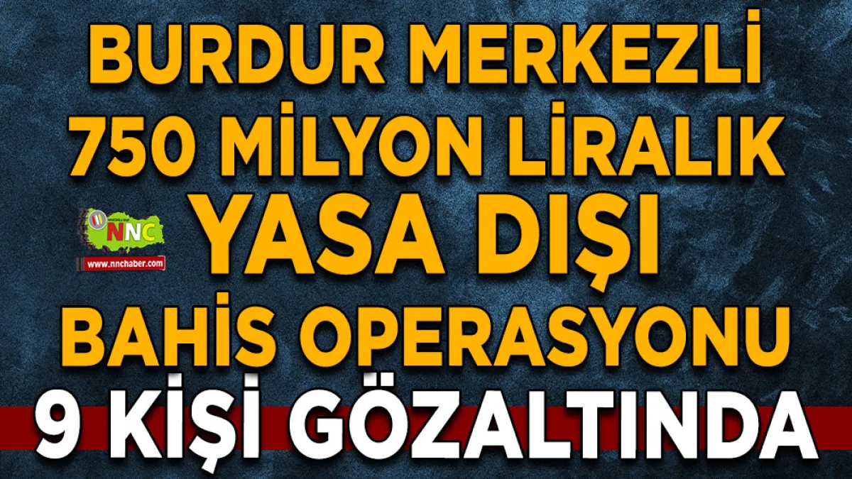 Burdur Merkezli yasa dışı bahis operasyonu 750 Milyon TL'lik işlem hacmi tespit edildi
