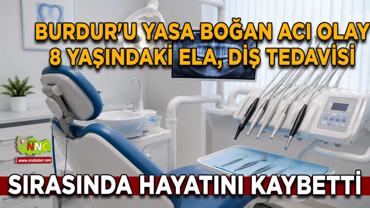 Burdur'u yasa boğan acı olay 8 Yaşındaki Ela, diş tedavisi sırasında hayatını kaybetti