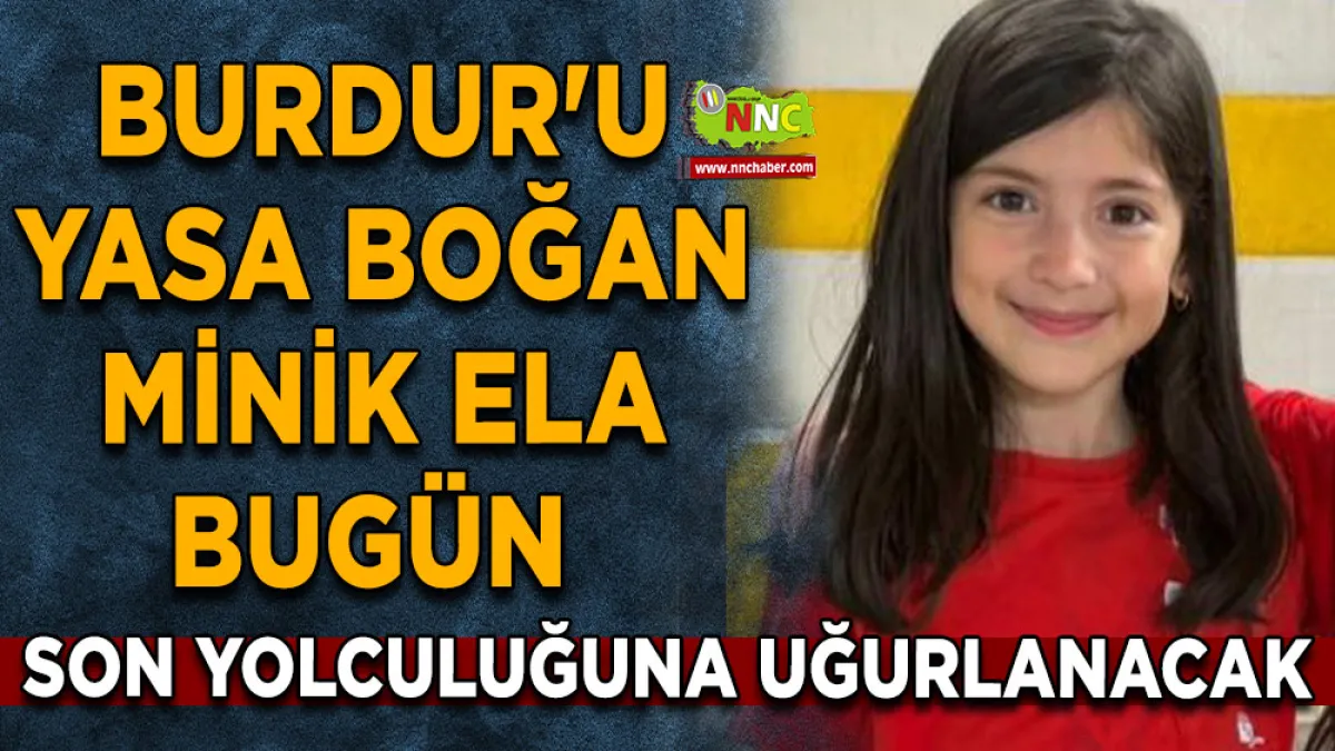 Burdur'u yasa boğan minik Ela bugün son yolculuğuna uğurlanacak