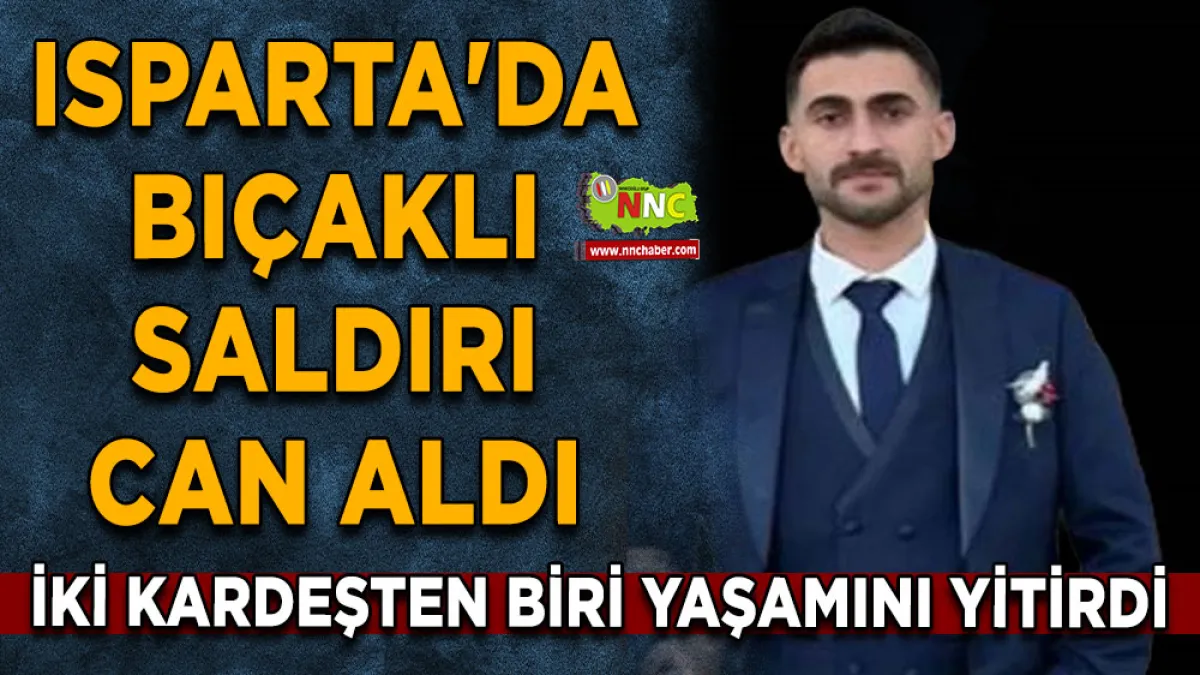Isparta'da bıçaklı saldırı can aldı İki kardeşten biri yaşamını yitirdi