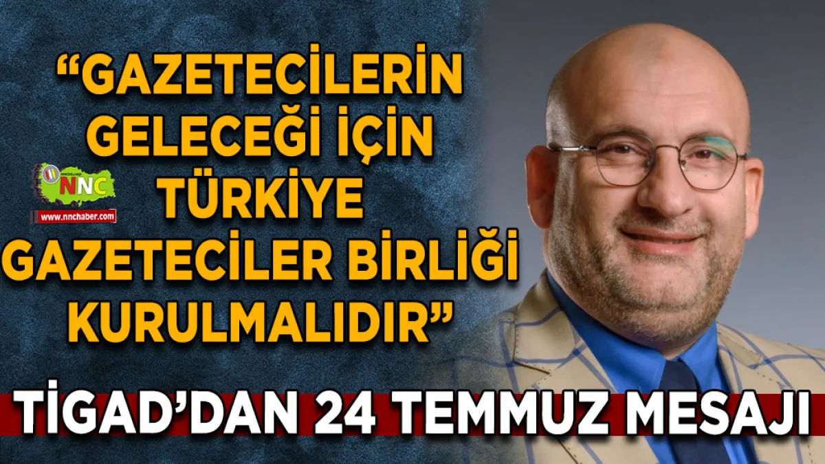 TİGAD’dan 24 Temmuz Mesajı: “Gazetecilerin Geleceği İçin Türkiye Gazeteciler Birliği Kurulmalıdır”