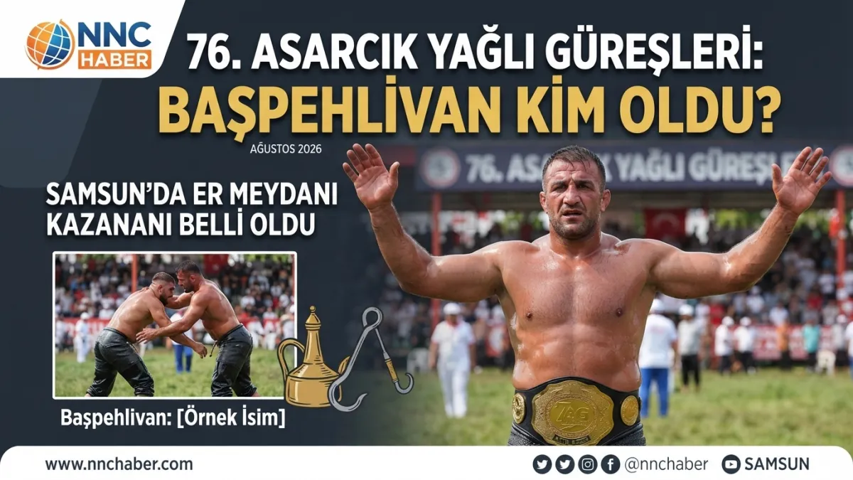 2026 Samsun 76. Asarcık Yağlı Güreşleri’nde başpehlivan Kim Oldu 