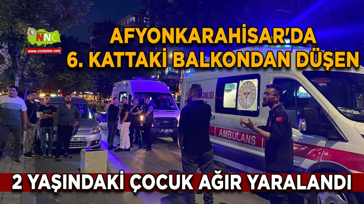 Afyonkarahisar'da 6. kattaki balkondan düşen 2 yaşındaki çocuk ağır yaralandı