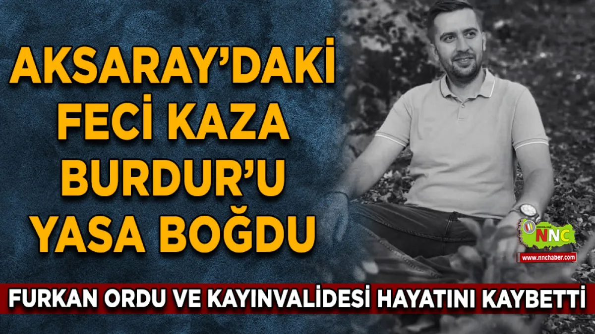 Aksaray’daki feci kaza Burdur’u yasa boğdu Furkan Ordu ve Kayınvalidesi hayatını kaybetti