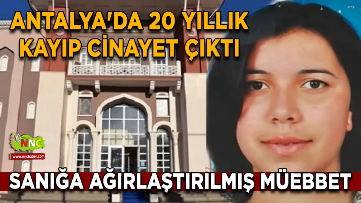 Antalya'da 20 yıllık kayıp cinayet çıktı Sanığa ağırlaştırılmış müebbet