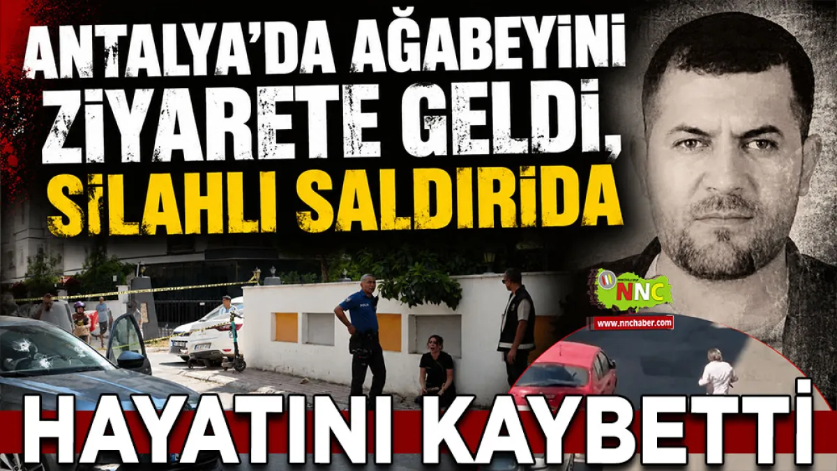 Antalya'da ağabeyini ziyarete geldi, silahlı saldırıda hayatını kaybetti