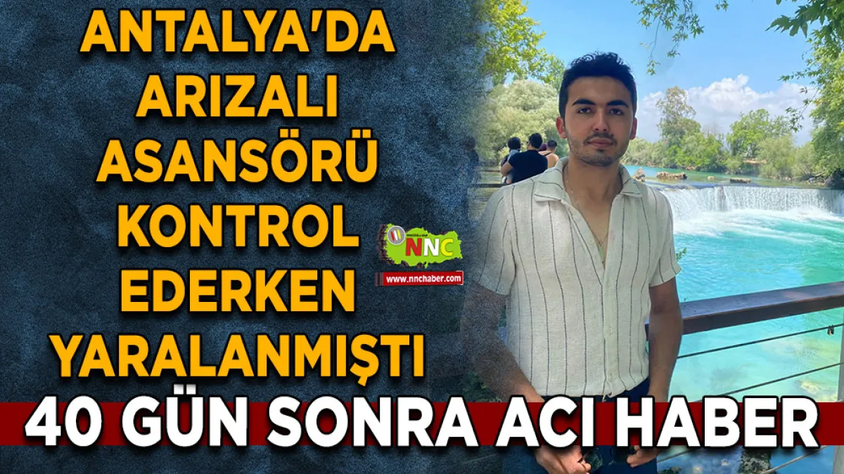 Antalya'da arızalı asansörü kontrol ederken yaralanmıştı 40 Gün sonra acı haber