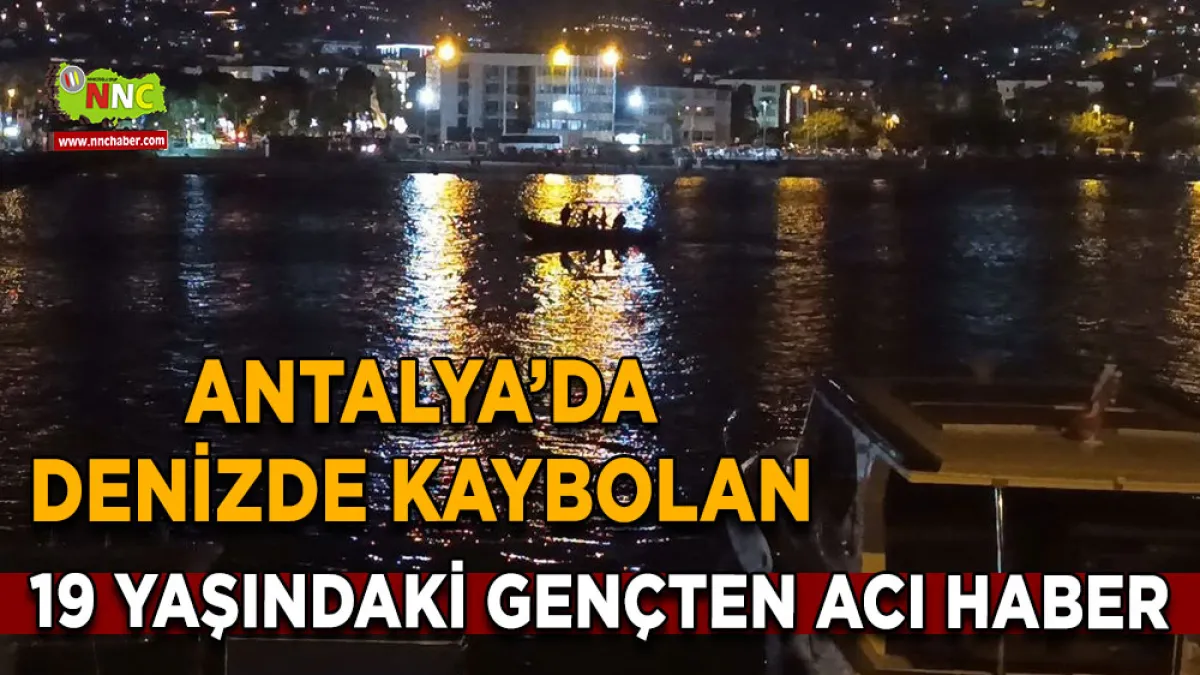 Antalya’da denizde kaybolan 19 Yaşındaki gençten acı haber