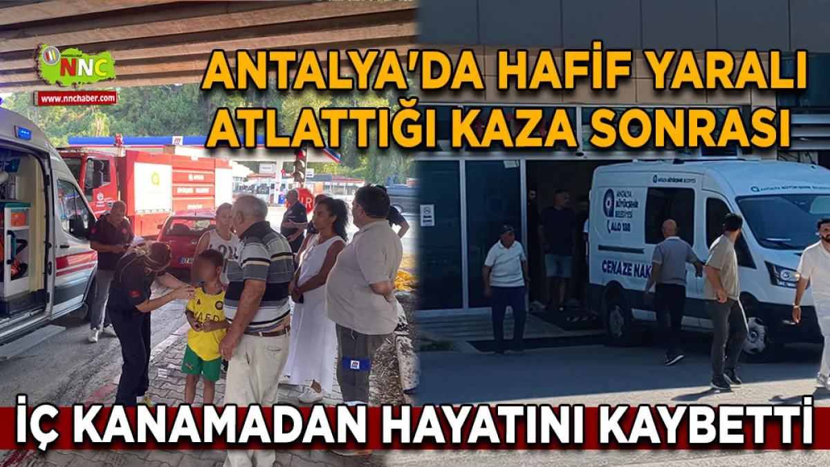  Antalya'da hafif yaralı atlattığı kaza sonrası iç kanamadan hayatını kaybetti
