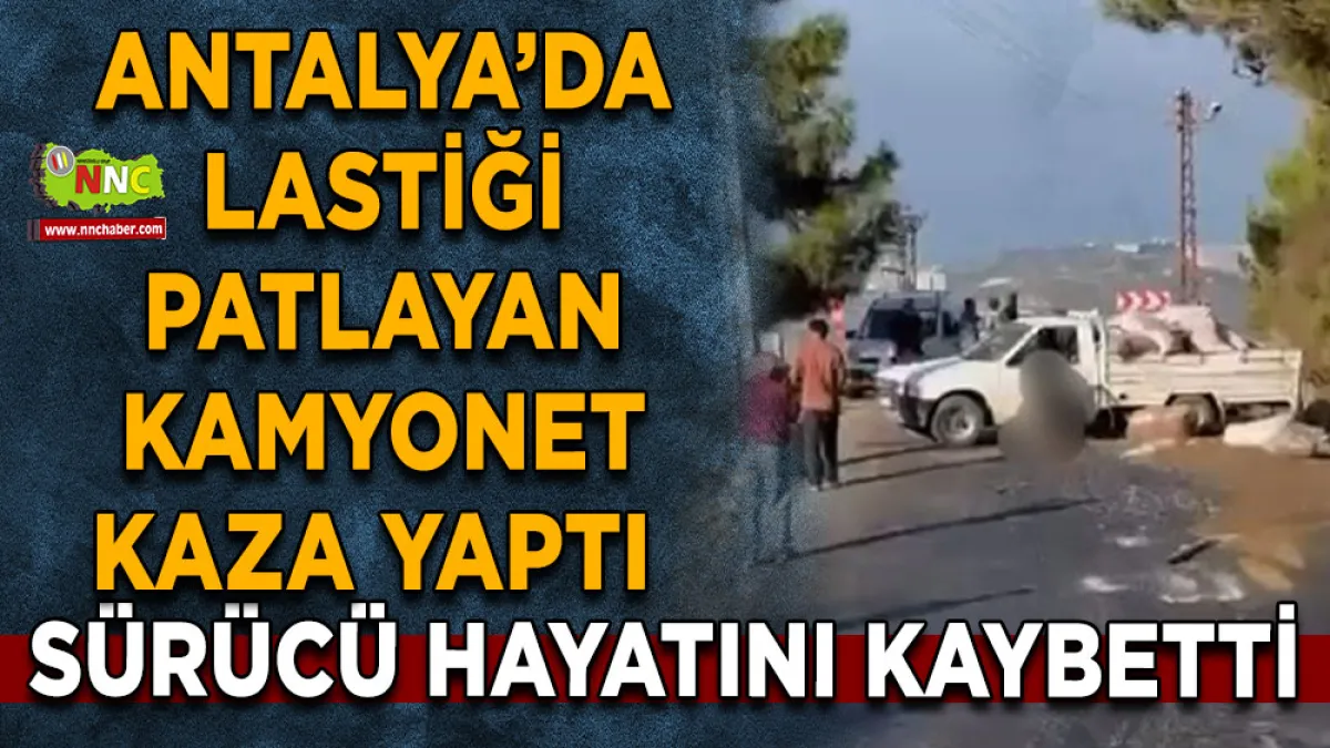 Antalya’da lastiği patlayan kamyonet kaza yaptı Sürücü hayatını kaybetti