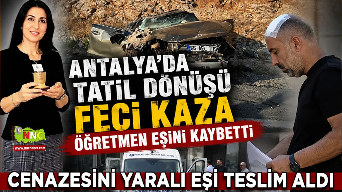 Antalya’da tatil dönüşü feci kaza Öğretmen eşini kaybetti, cenazesini yaralı eşi teslim aldı
