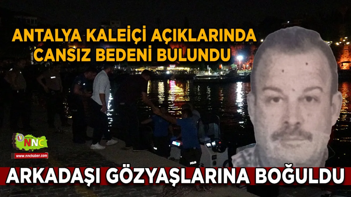 Antalya Kaleiçi açıklarında cansız bedeni bulundu Arkadaşı gözyaşlarına boğuldu