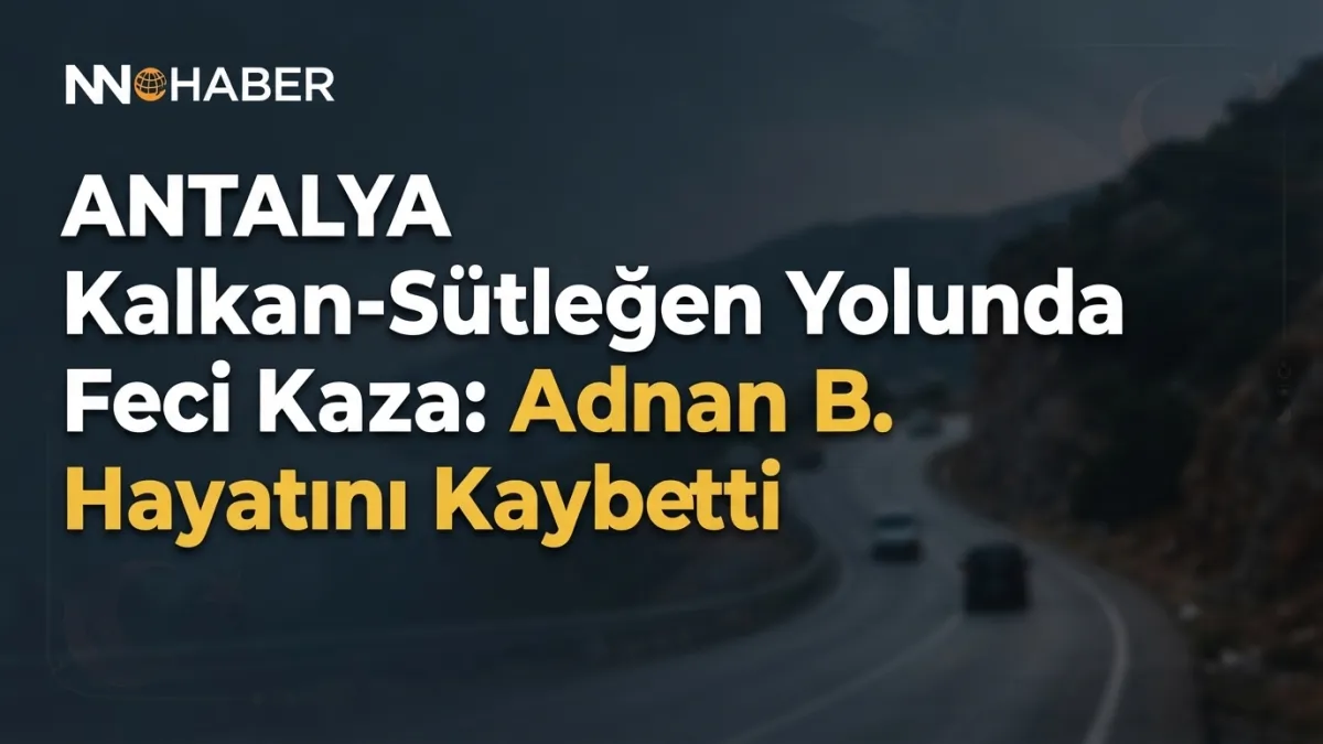 Antalya Kalkan-Sütleğen Yolunda Feci Kaza: Adnan B. Hayatını Kaybetti