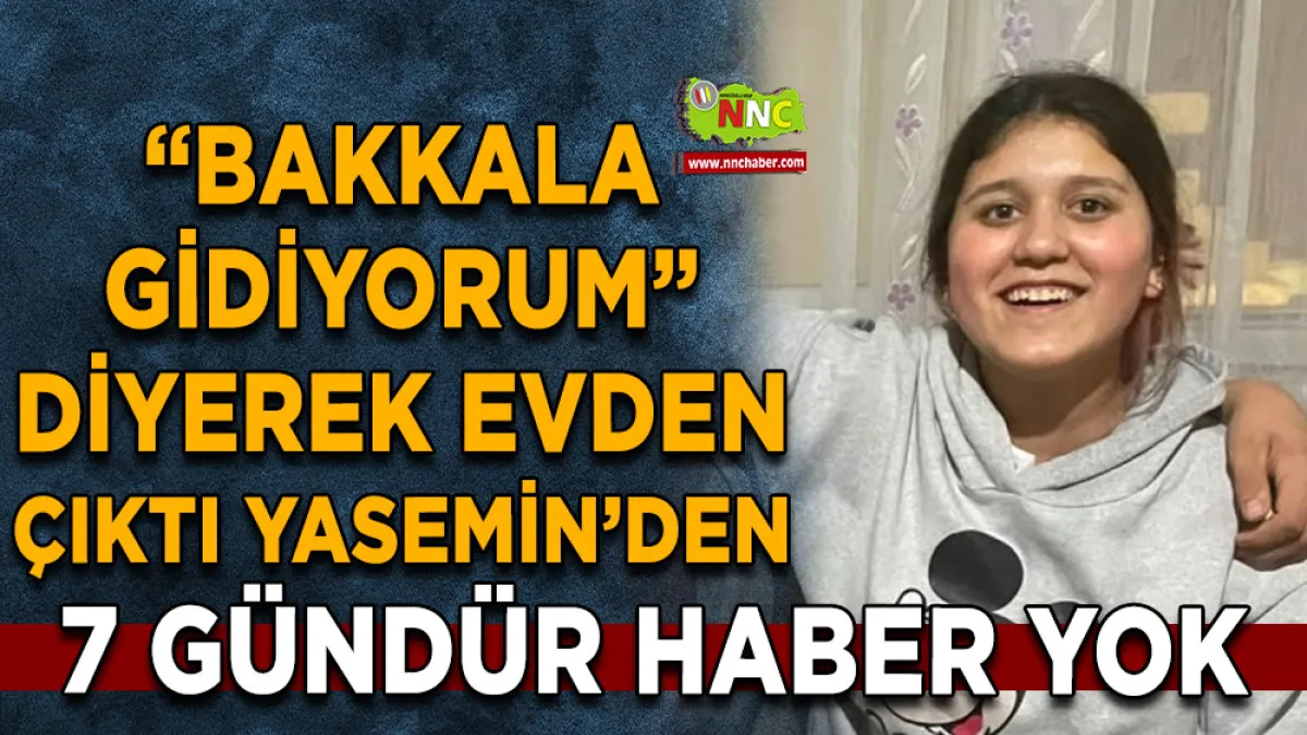 “Bakkala Gidiyorum” diyerek evden çıktı Yasemin’den 7 gündür haber yok