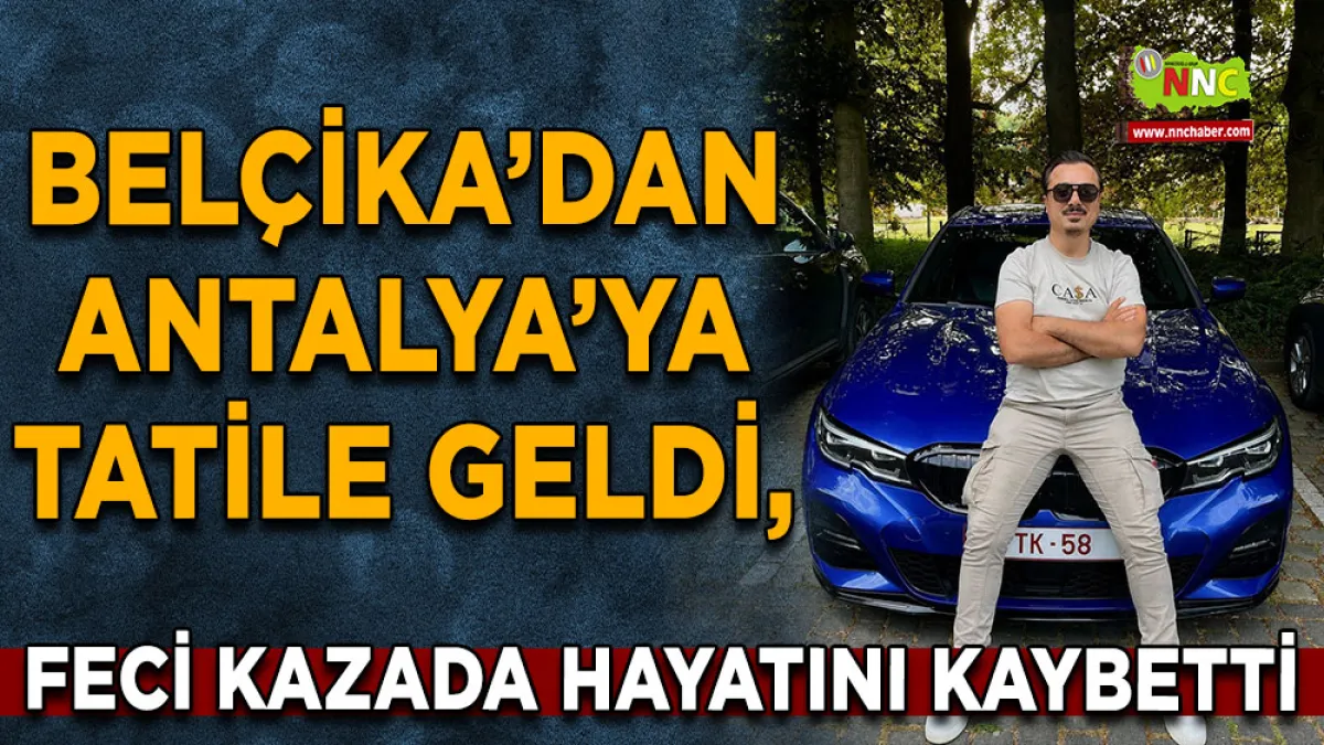 Belçika’dan Antalya’ya tatile geldi, feci kazada hayatını kaybetti