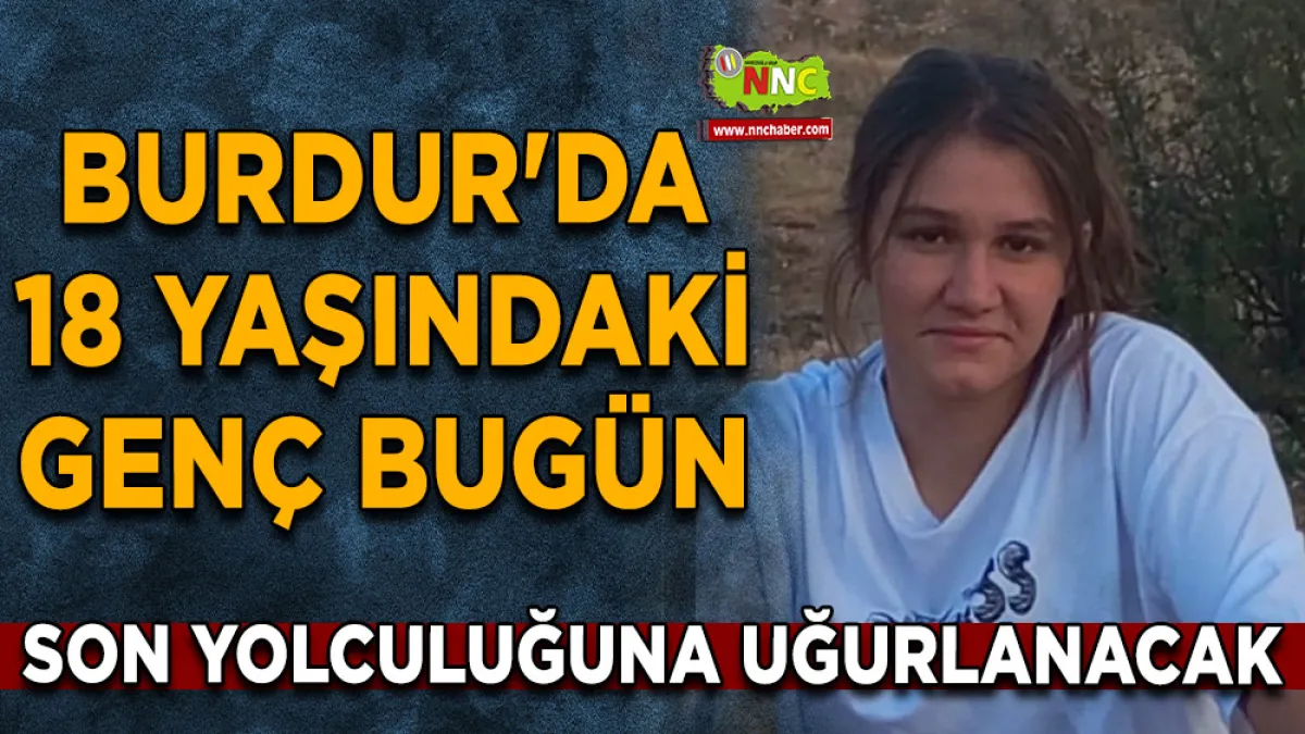 Burdur'da 18 yaşındaki genç bugün son yolculuğuna uğurlanacak