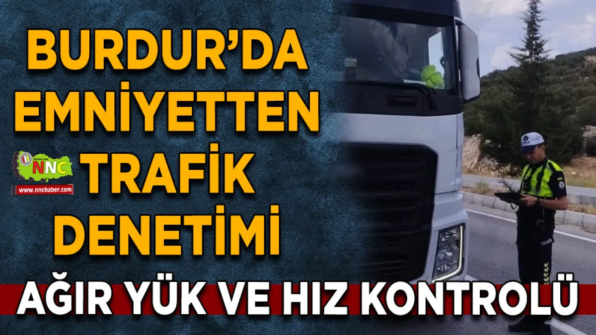 Burdur’da Emniyetten trafik denetimi Ağır yük ve hız kontrolü