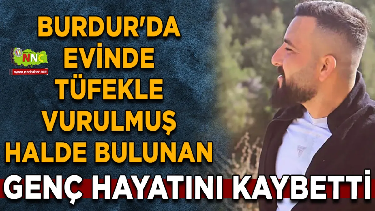 Burdur'da evinde tüfekle vurulmuş halde bulunan genç hayatını kaybetti