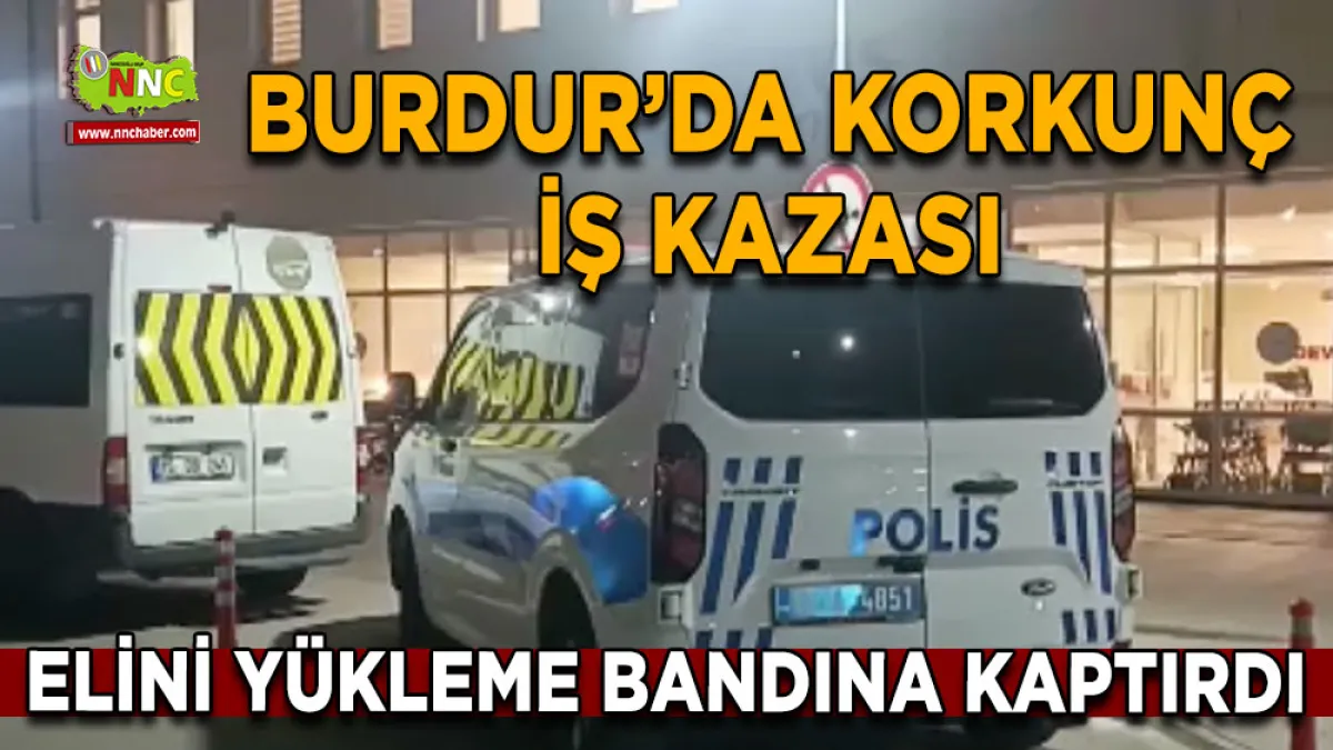 Burdur’da korkunç iş kazası Elini yükleme bandına kaptırdı