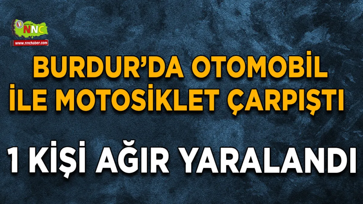 Burdur’da otomobil ile motosiklet çarpıştı 1 Ağır yaralı